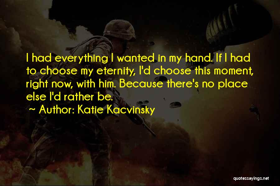 Katie Kacvinsky Quotes: I Had Everything I Wanted In My Hand. If I Had To Choose My Eternity, I'd Choose This Moment, Right