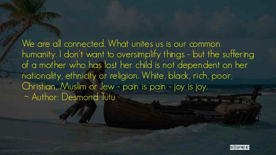 Desmond Tutu Quotes: We Are All Connected. What Unites Us Is Our Common Humanity. I Don't Want To Oversimplify Things - But The