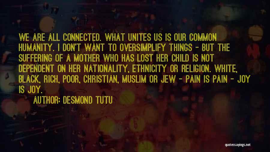 Desmond Tutu Quotes: We Are All Connected. What Unites Us Is Our Common Humanity. I Don't Want To Oversimplify Things - But The