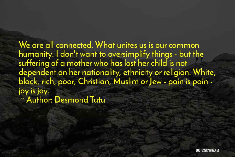 Desmond Tutu Quotes: We Are All Connected. What Unites Us Is Our Common Humanity. I Don't Want To Oversimplify Things - But The