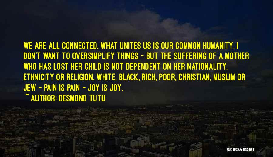 Desmond Tutu Quotes: We Are All Connected. What Unites Us Is Our Common Humanity. I Don't Want To Oversimplify Things - But The