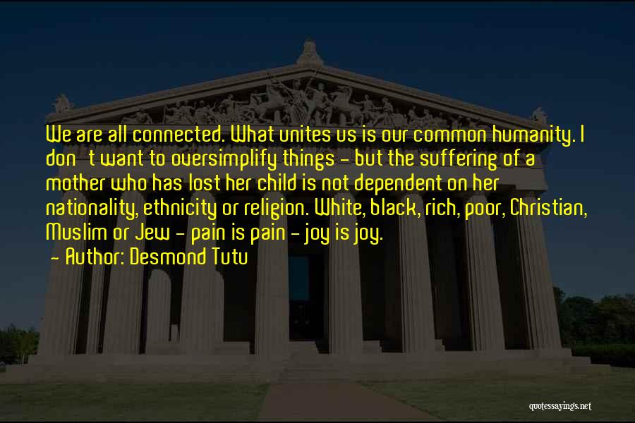 Desmond Tutu Quotes: We Are All Connected. What Unites Us Is Our Common Humanity. I Don't Want To Oversimplify Things - But The