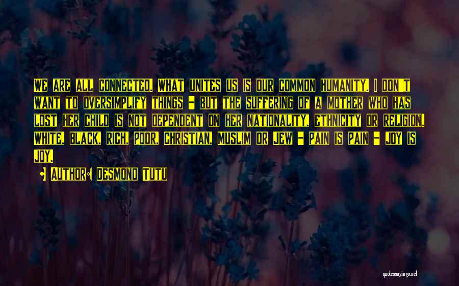 Desmond Tutu Quotes: We Are All Connected. What Unites Us Is Our Common Humanity. I Don't Want To Oversimplify Things - But The