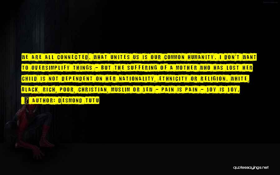 Desmond Tutu Quotes: We Are All Connected. What Unites Us Is Our Common Humanity. I Don't Want To Oversimplify Things - But The