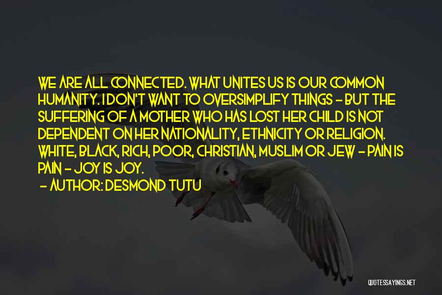 Desmond Tutu Quotes: We Are All Connected. What Unites Us Is Our Common Humanity. I Don't Want To Oversimplify Things - But The