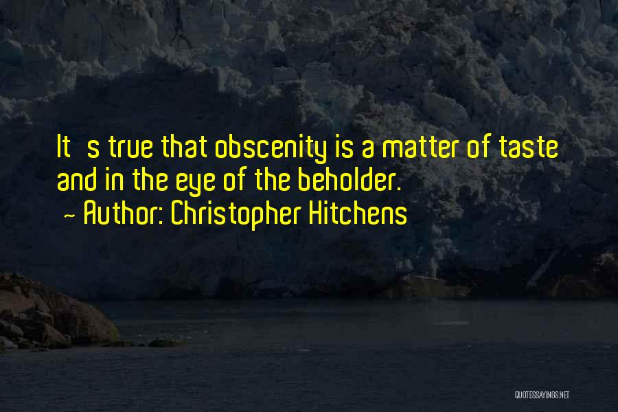 Christopher Hitchens Quotes: It's True That Obscenity Is A Matter Of Taste And In The Eye Of The Beholder.