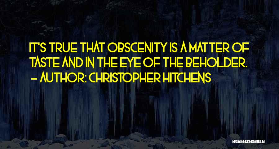 Christopher Hitchens Quotes: It's True That Obscenity Is A Matter Of Taste And In The Eye Of The Beholder.
