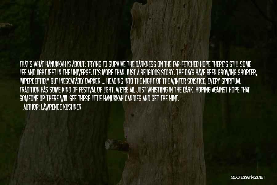 Lawrence Kushner Quotes: That's What Hanukkah Is About: Trying To Survive The Darkness On The Far-fetched Hope There's Still Some Life And Light