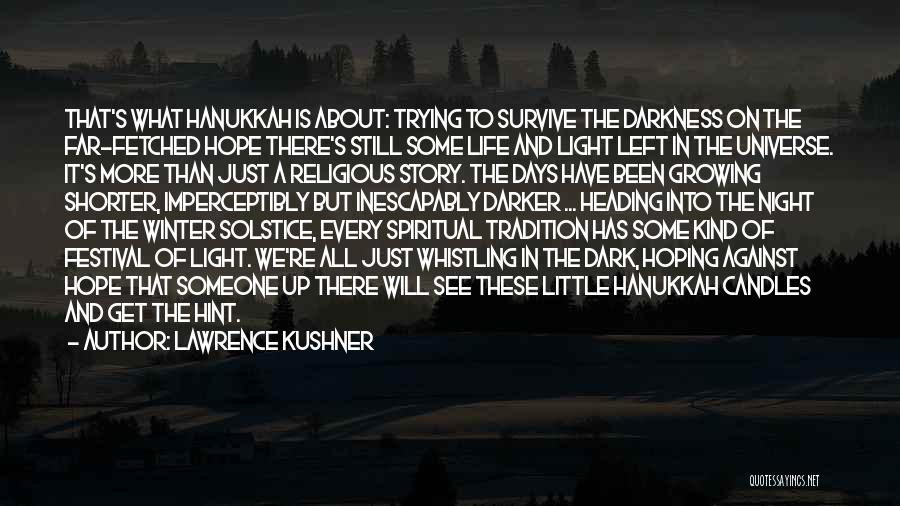 Lawrence Kushner Quotes: That's What Hanukkah Is About: Trying To Survive The Darkness On The Far-fetched Hope There's Still Some Life And Light