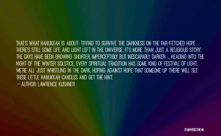 Lawrence Kushner Quotes: That's What Hanukkah Is About: Trying To Survive The Darkness On The Far-fetched Hope There's Still Some Life And Light