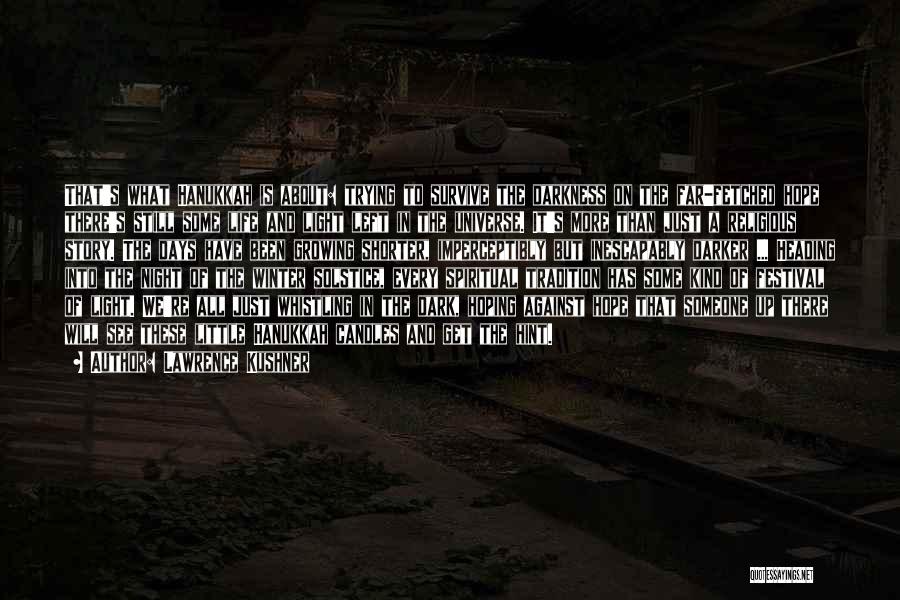 Lawrence Kushner Quotes: That's What Hanukkah Is About: Trying To Survive The Darkness On The Far-fetched Hope There's Still Some Life And Light