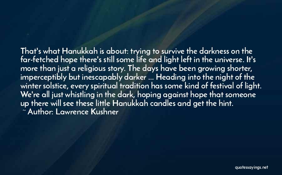 Lawrence Kushner Quotes: That's What Hanukkah Is About: Trying To Survive The Darkness On The Far-fetched Hope There's Still Some Life And Light