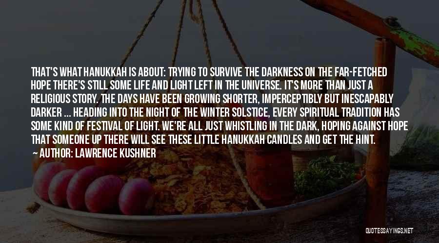 Lawrence Kushner Quotes: That's What Hanukkah Is About: Trying To Survive The Darkness On The Far-fetched Hope There's Still Some Life And Light