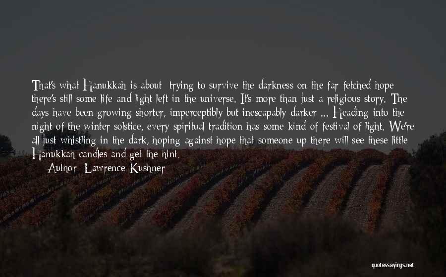 Lawrence Kushner Quotes: That's What Hanukkah Is About: Trying To Survive The Darkness On The Far-fetched Hope There's Still Some Life And Light