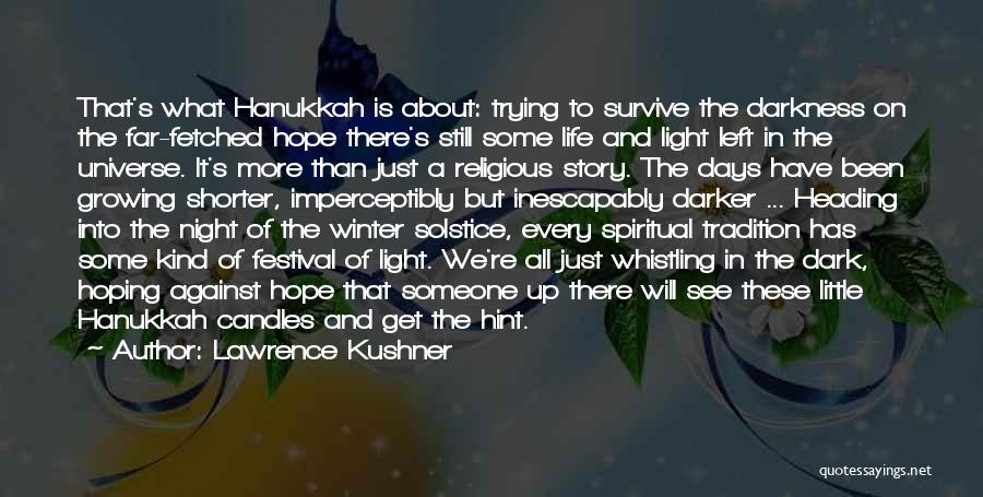 Lawrence Kushner Quotes: That's What Hanukkah Is About: Trying To Survive The Darkness On The Far-fetched Hope There's Still Some Life And Light