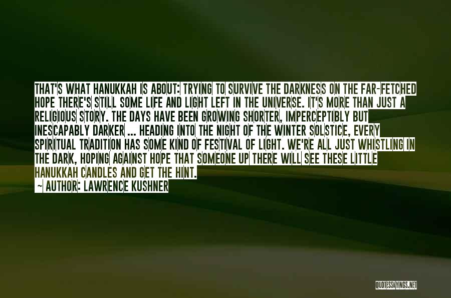 Lawrence Kushner Quotes: That's What Hanukkah Is About: Trying To Survive The Darkness On The Far-fetched Hope There's Still Some Life And Light