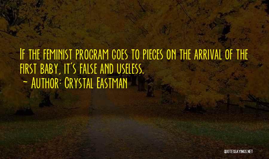 Crystal Eastman Quotes: If The Feminist Program Goes To Pieces On The Arrival Of The First Baby, It's False And Useless.