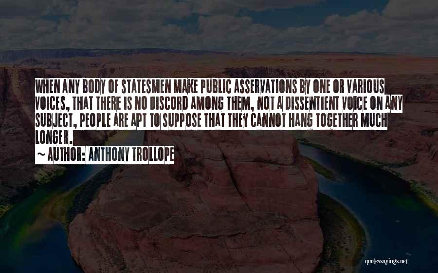 Anthony Trollope Quotes: When Any Body Of Statesmen Make Public Asservations By One Or Various Voices, That There Is No Discord Among Them,