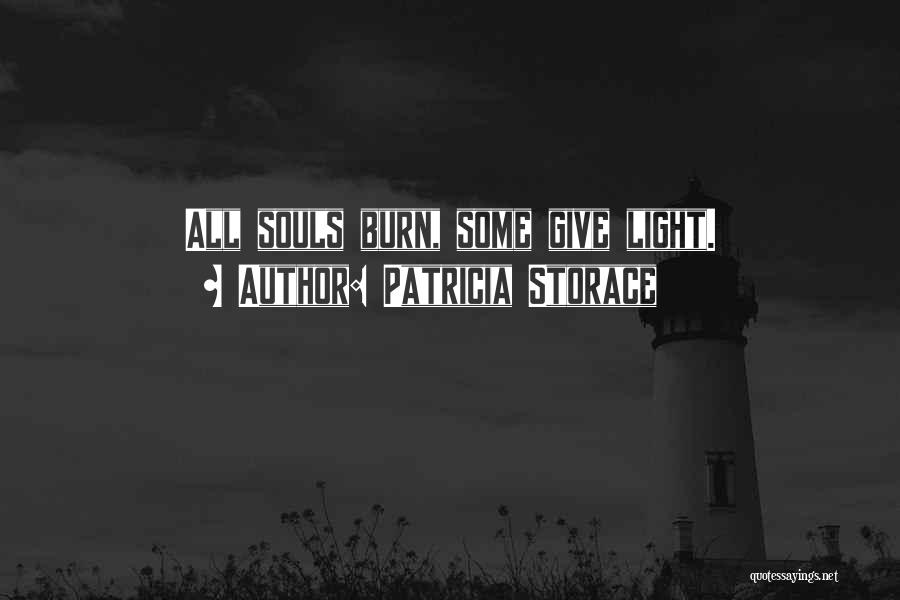 Patricia Storace Quotes: All Souls Burn, Some Give Light.