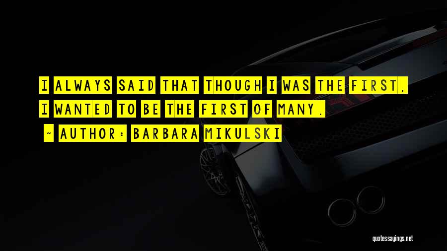 Barbara Mikulski Quotes: I Always Said That Though I Was The First, I Wanted To Be The First Of Many.