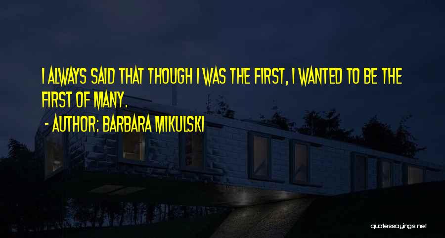 Barbara Mikulski Quotes: I Always Said That Though I Was The First, I Wanted To Be The First Of Many.