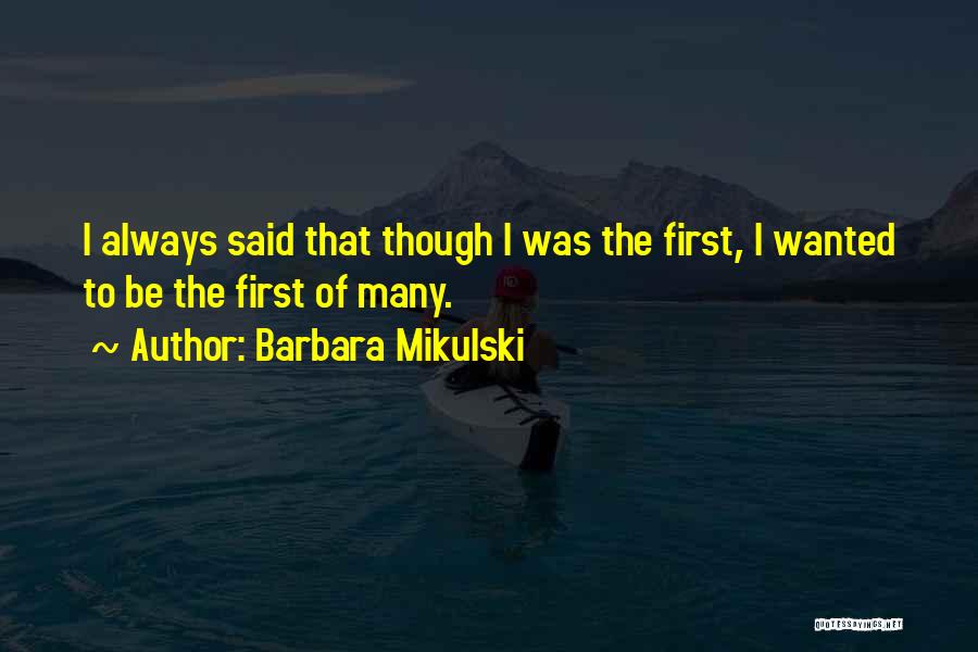 Barbara Mikulski Quotes: I Always Said That Though I Was The First, I Wanted To Be The First Of Many.