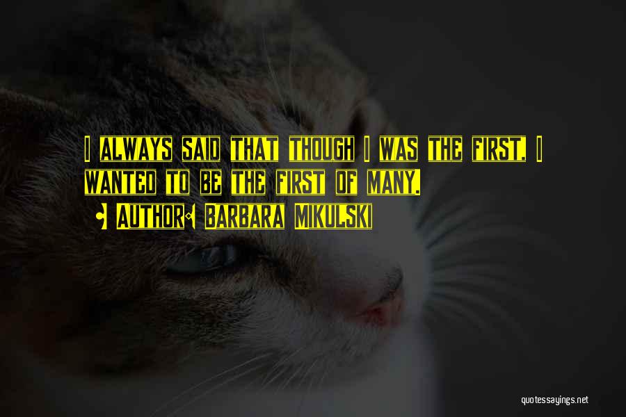 Barbara Mikulski Quotes: I Always Said That Though I Was The First, I Wanted To Be The First Of Many.