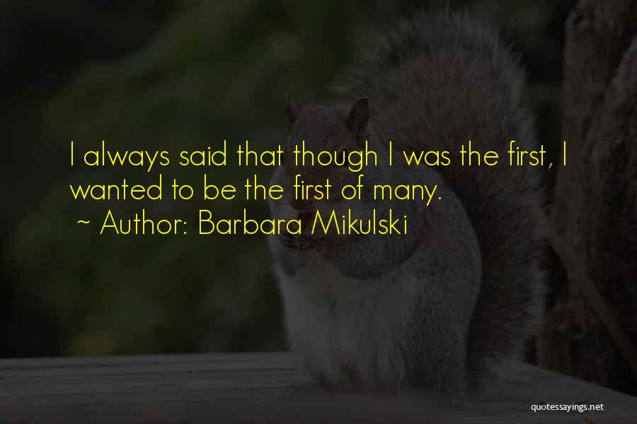 Barbara Mikulski Quotes: I Always Said That Though I Was The First, I Wanted To Be The First Of Many.