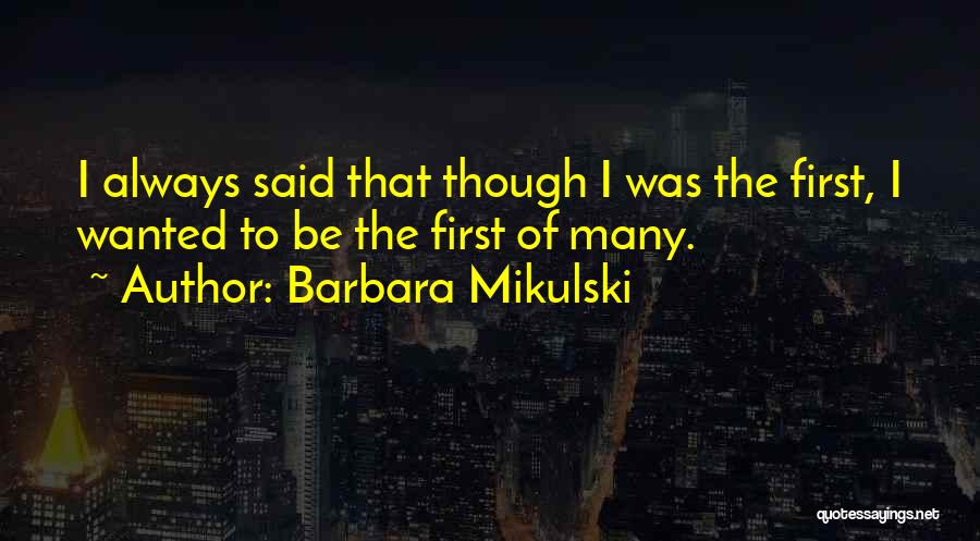 Barbara Mikulski Quotes: I Always Said That Though I Was The First, I Wanted To Be The First Of Many.