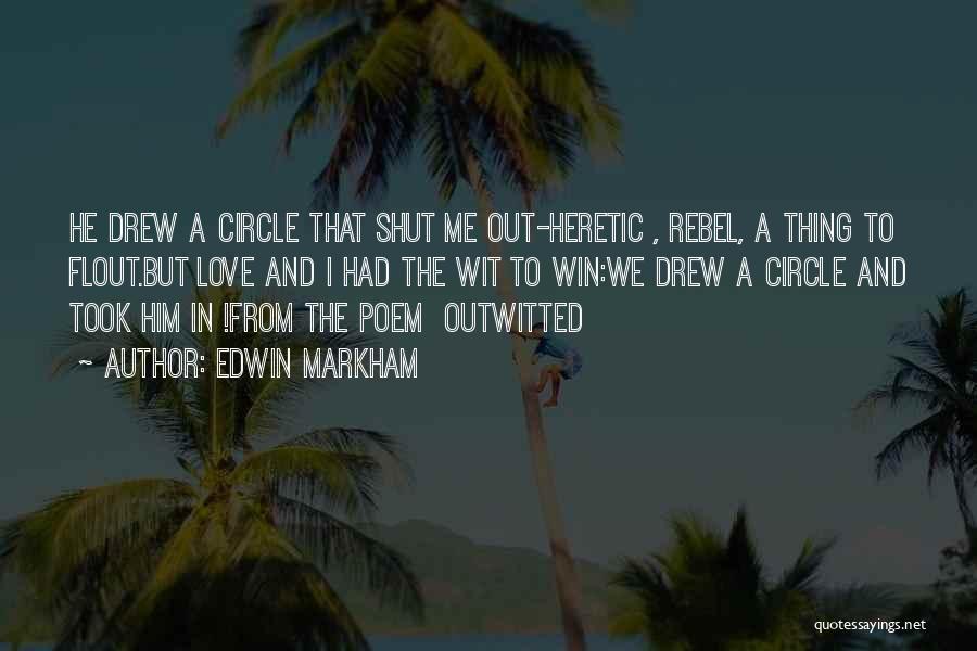 Edwin Markham Quotes: He Drew A Circle That Shut Me Out-heretic , Rebel, A Thing To Flout.but Love And I Had The Wit
