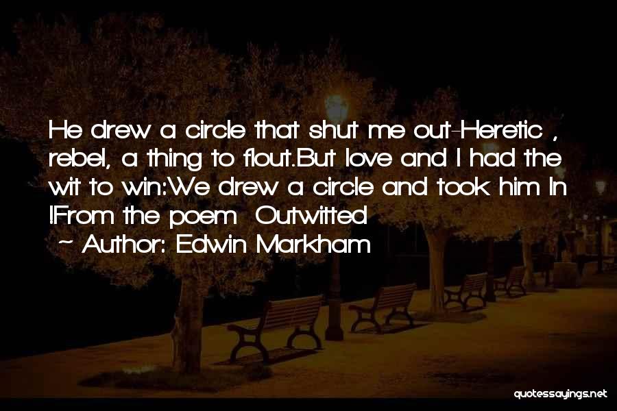 Edwin Markham Quotes: He Drew A Circle That Shut Me Out-heretic , Rebel, A Thing To Flout.but Love And I Had The Wit