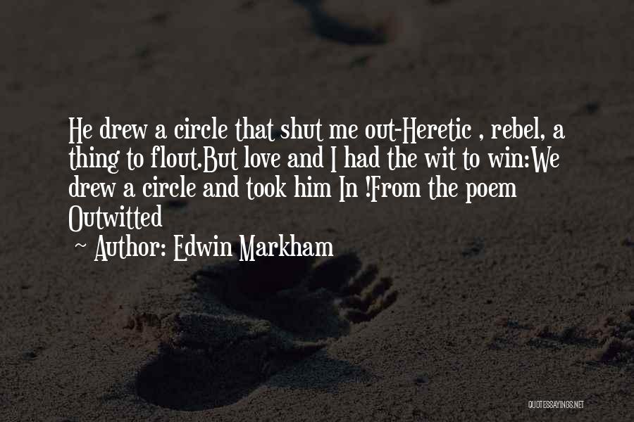 Edwin Markham Quotes: He Drew A Circle That Shut Me Out-heretic , Rebel, A Thing To Flout.but Love And I Had The Wit