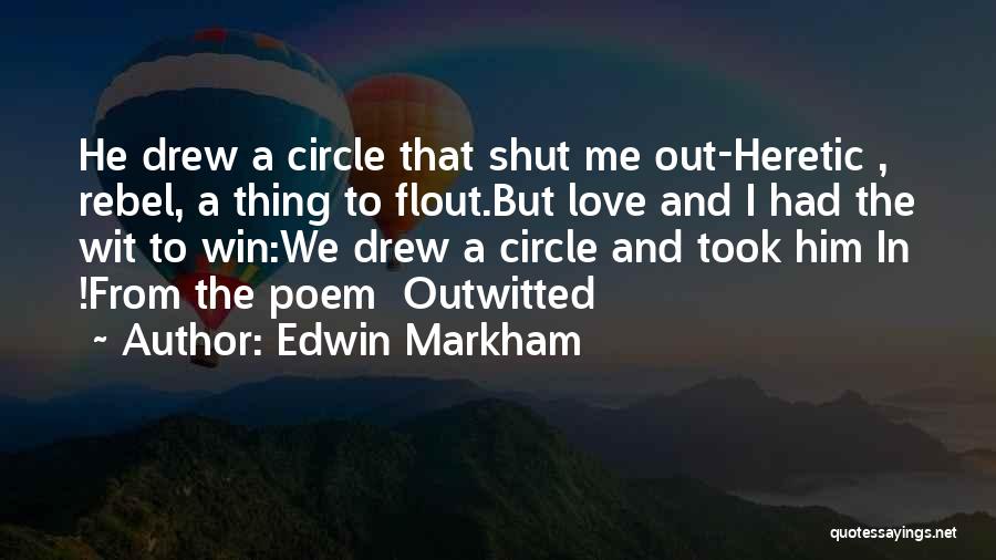Edwin Markham Quotes: He Drew A Circle That Shut Me Out-heretic , Rebel, A Thing To Flout.but Love And I Had The Wit