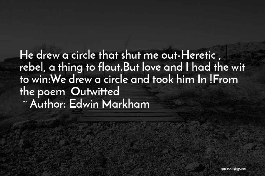 Edwin Markham Quotes: He Drew A Circle That Shut Me Out-heretic , Rebel, A Thing To Flout.but Love And I Had The Wit