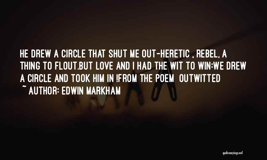 Edwin Markham Quotes: He Drew A Circle That Shut Me Out-heretic , Rebel, A Thing To Flout.but Love And I Had The Wit