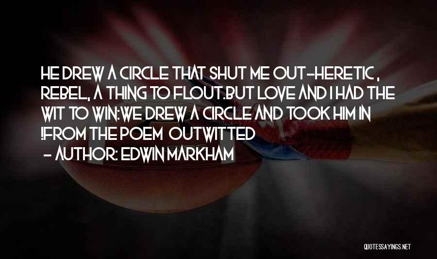 Edwin Markham Quotes: He Drew A Circle That Shut Me Out-heretic , Rebel, A Thing To Flout.but Love And I Had The Wit