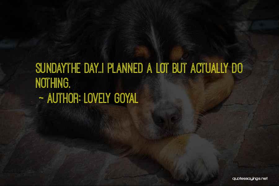 Lovely Goyal Quotes: Sundaythe Day..i Planned A Lot But Actually Do Nothing.