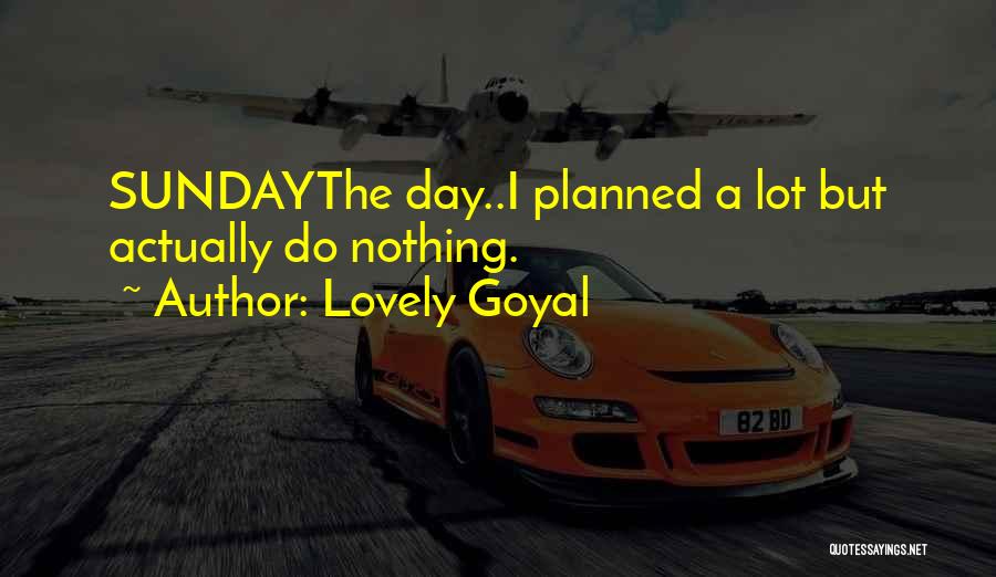 Lovely Goyal Quotes: Sundaythe Day..i Planned A Lot But Actually Do Nothing.