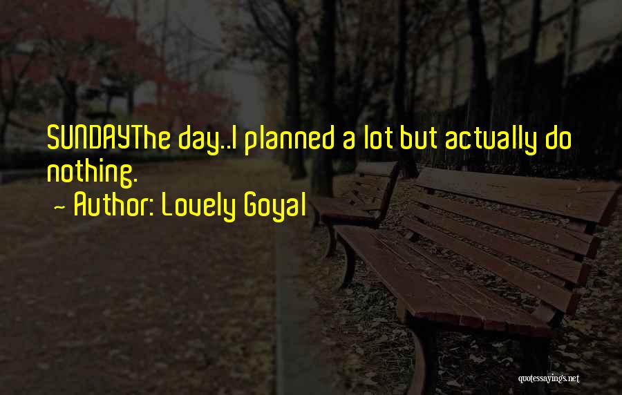 Lovely Goyal Quotes: Sundaythe Day..i Planned A Lot But Actually Do Nothing.