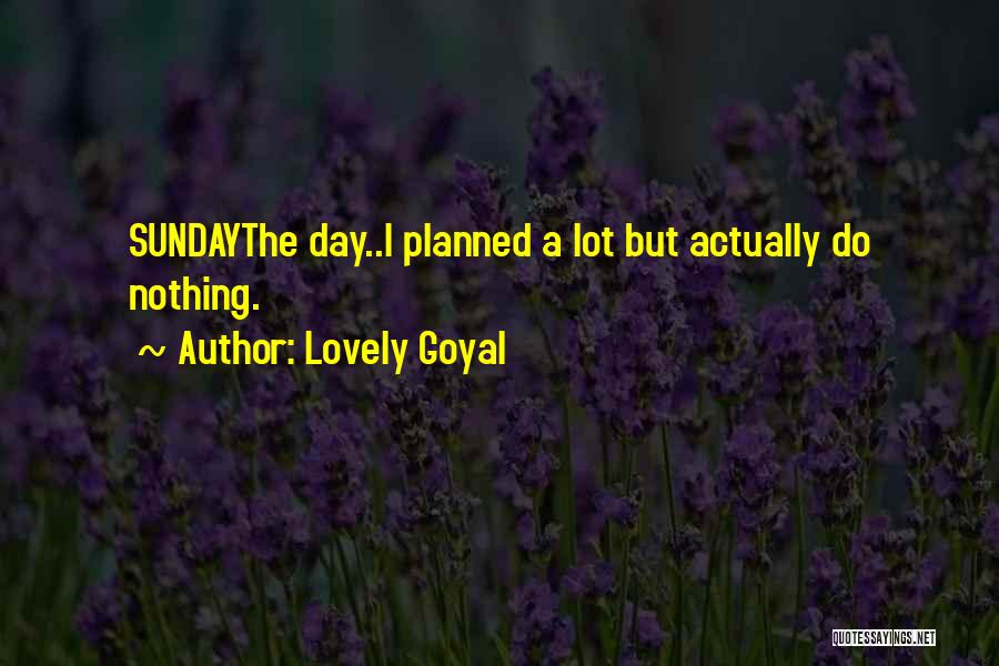Lovely Goyal Quotes: Sundaythe Day..i Planned A Lot But Actually Do Nothing.
