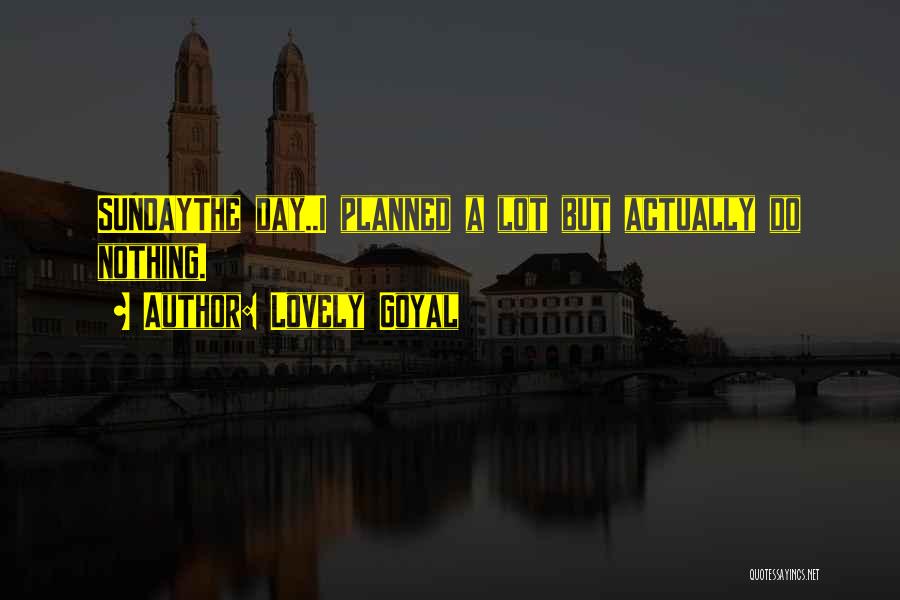 Lovely Goyal Quotes: Sundaythe Day..i Planned A Lot But Actually Do Nothing.