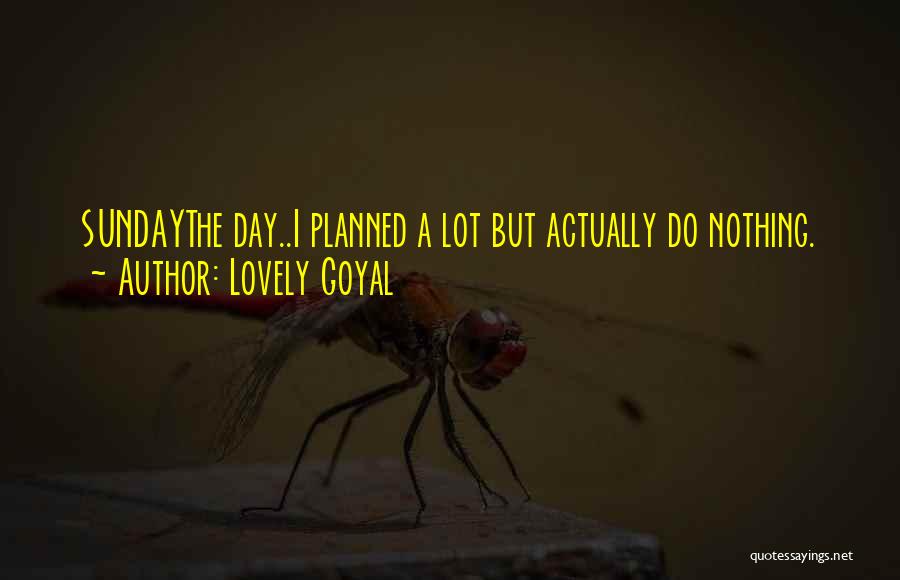 Lovely Goyal Quotes: Sundaythe Day..i Planned A Lot But Actually Do Nothing.