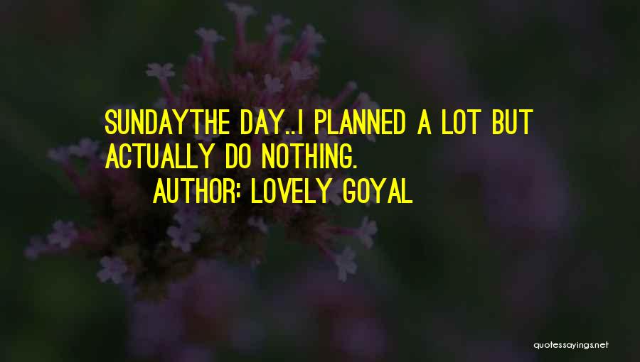 Lovely Goyal Quotes: Sundaythe Day..i Planned A Lot But Actually Do Nothing.