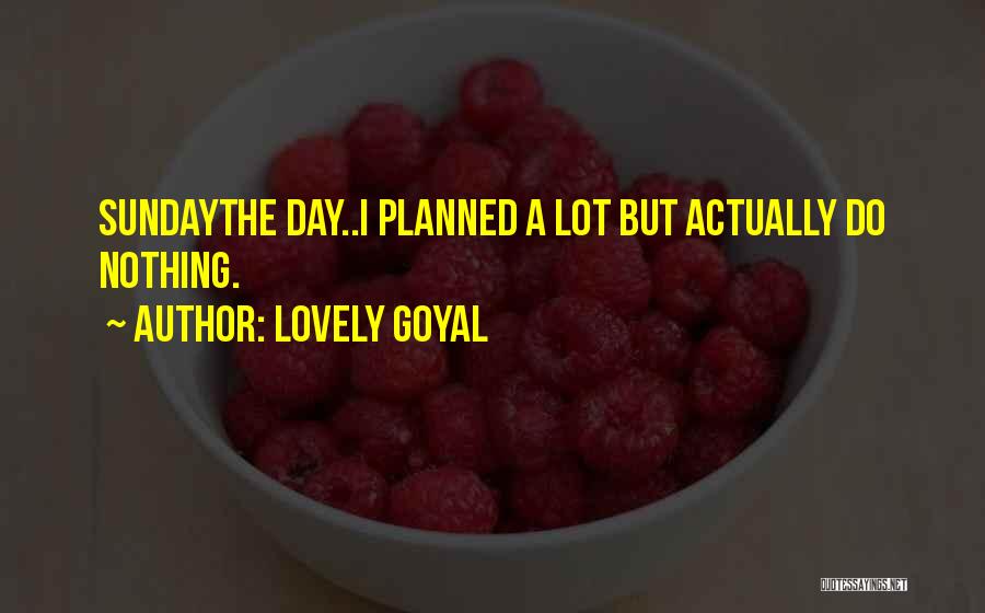 Lovely Goyal Quotes: Sundaythe Day..i Planned A Lot But Actually Do Nothing.