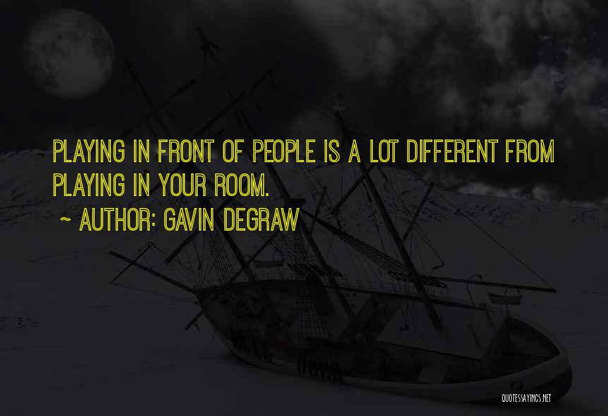 Gavin DeGraw Quotes: Playing In Front Of People Is A Lot Different From Playing In Your Room.