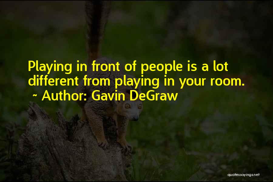 Gavin DeGraw Quotes: Playing In Front Of People Is A Lot Different From Playing In Your Room.