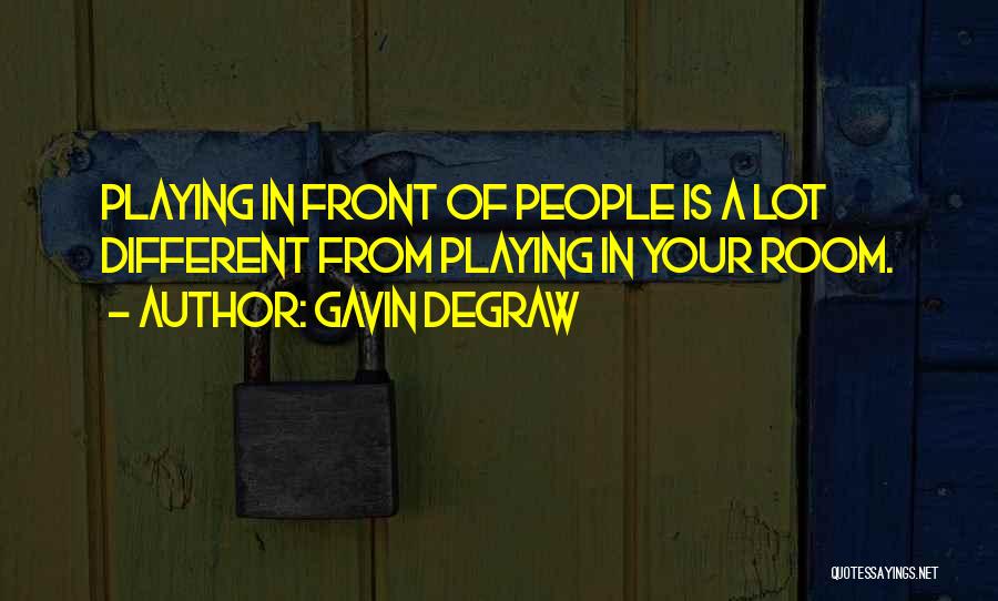 Gavin DeGraw Quotes: Playing In Front Of People Is A Lot Different From Playing In Your Room.