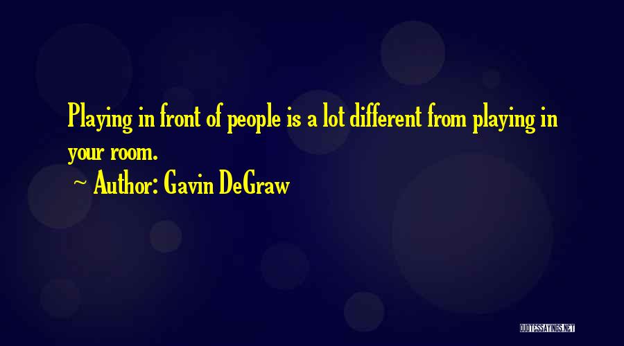 Gavin DeGraw Quotes: Playing In Front Of People Is A Lot Different From Playing In Your Room.