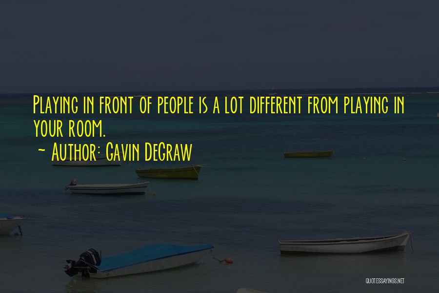 Gavin DeGraw Quotes: Playing In Front Of People Is A Lot Different From Playing In Your Room.