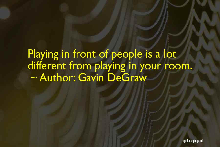 Gavin DeGraw Quotes: Playing In Front Of People Is A Lot Different From Playing In Your Room.